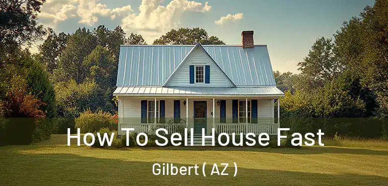 How To Sell House Fast Gilbert ( AZ )