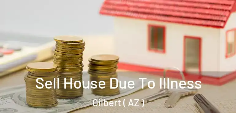  Sell House Due To Illness Gilbert ( AZ )