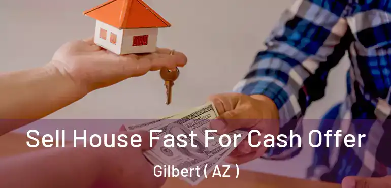  Sell House Fast For Cash Offer Gilbert ( AZ )