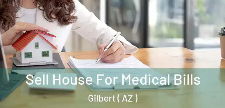  Sell House For Medical Bills Gilbert ( AZ )