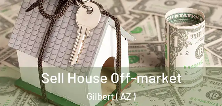  Sell House Off-market Gilbert ( AZ )
