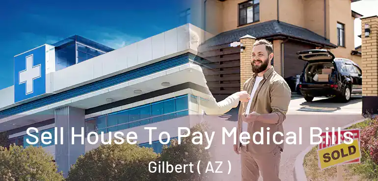  Sell House To Pay Medical Bills Gilbert ( AZ )