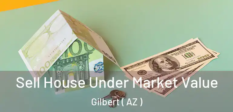  Sell House Under Market Value Gilbert ( AZ )