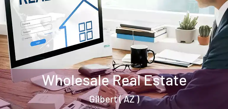  Wholesale Real Estate Gilbert ( AZ )